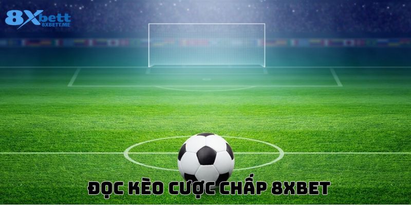 Cách đọc kèo cược chấp tại sảnh cá độ bóng đá 8xbet là gì