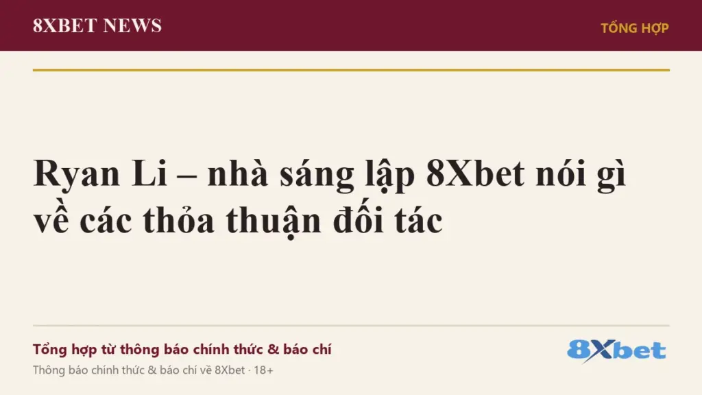 Ảnh bìa 8Xbet News: Ryan Li – nhà sáng lập 8Xbet nói gì về các thỏa thuận đối tác